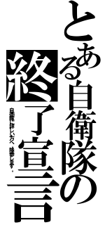 とある自衛隊の終了宣言（自衛隊に詳しい方へ。降参します。）