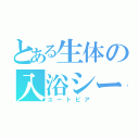 とある生体の入浴シーン（ユートピア）