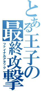 とある王子の最終攻撃（ファイナルアタック）