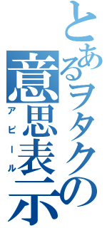 とあるヲタクの意思表示（アピール）