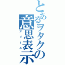 とあるヲタクの意思表示（アピール）