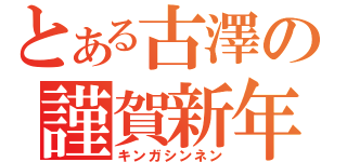 とある古澤の謹賀新年（キンガシンネン）