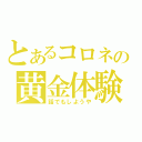 とあるコロネの黄金体験（話でもしようや）