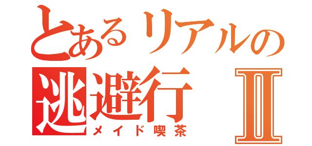 とあるリアルの逃避行Ⅱ（メイド喫茶）