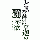 とある芹沢莫迦の顕示欲（バカッター）