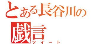 とある長谷川の戯言（ツイート）