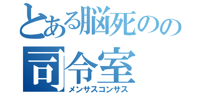 とある脳死のの司令室（メンサスコンサス）