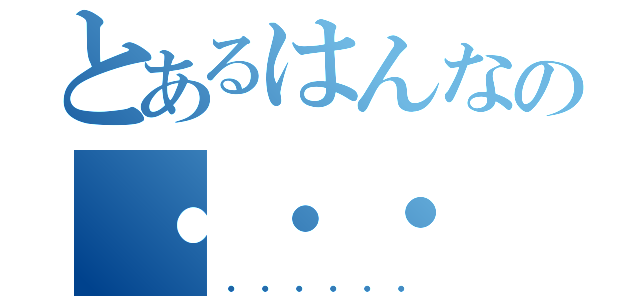 とあるはんなの・・・（・・・・・・）