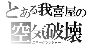 とある我喜屋の空気破壊（エアークラッシャー）