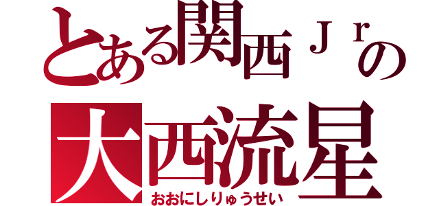 とある関西Ｊｒ．の大西流星（おおにしりゅうせい）