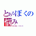 とあるぼくの悩み（自分に嘘は、つけないわ）