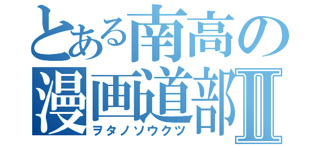 とある南高の漫画道部Ⅱ（ヲタノソウクツ）