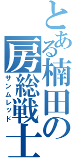 とある楠田の房総戦士（サンムレッド）