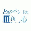 とあるバンドの田角 心（出っ歯）