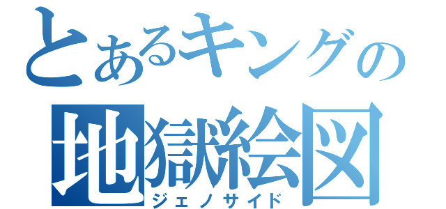 とあるキングの地獄絵図（ジェノサイド）