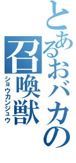 とあるおバカの召喚獣（ショウカンジュウ）