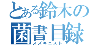 とある鈴木の菌書目録（スズキニスト）