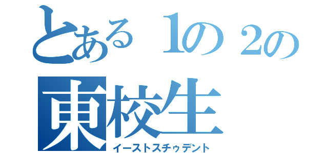 とある１の２の東校生（イーストスチゥデント）