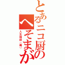 とあるニコ厨のへそまがり（人生相談（俺））