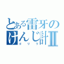 とある雷牙のけんじ計画Ⅱ（ゴリラ）