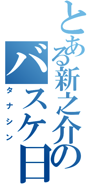 とある新之介のバスケ日和Ⅱ（タナシン）