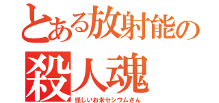 とある放射能の殺人魂（怪しいお米セシウムさん）