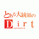 とある大統領のＤｉｒｔｙ Ｄｅｅｄｓ Ｄｏｎｅ Ｄｉｒｔ Ｃｈｅａｐ（いともたやすく行われるえげつない行為）