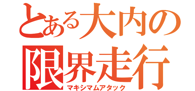 とある大内の限界走行（マキシマムアタック）