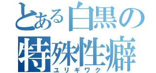 とある白黒の特殊性癖（ユリギワク）