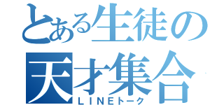 とある生徒の天才集合（ＬＩＮＥトーク）