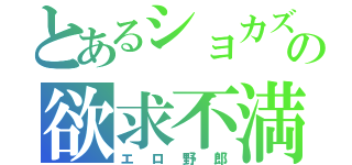 とあるショカズの欲求不満（エロ野郎）