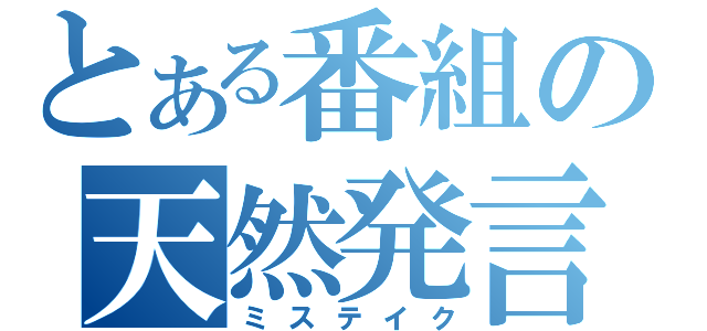 とある番組の天然発言（ミステイク）