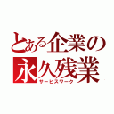 とある企業の永久残業（サービスワーク）