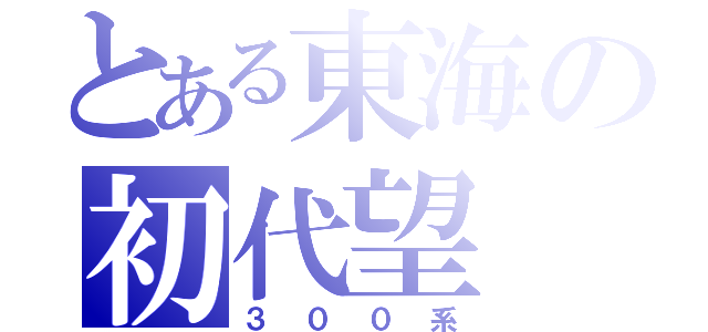 とある東海の初代望（３００系）