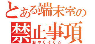 とある端末室の禁止事項（おやくそく☆）