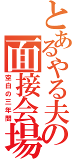 とあるやる夫の面接会場（空白の三年間）