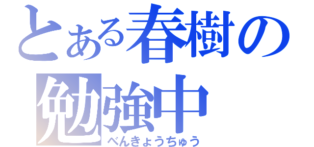 とある春樹の勉強中（べんきょうちゅう）