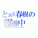 とある春樹の勉強中（べんきょうちゅう）