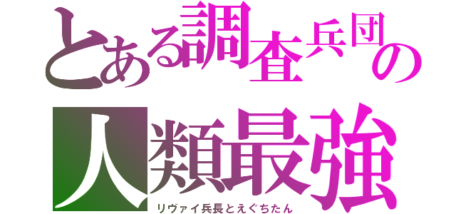 とある調査兵団の人類最強（リヴァイ兵長とえぐちたん）