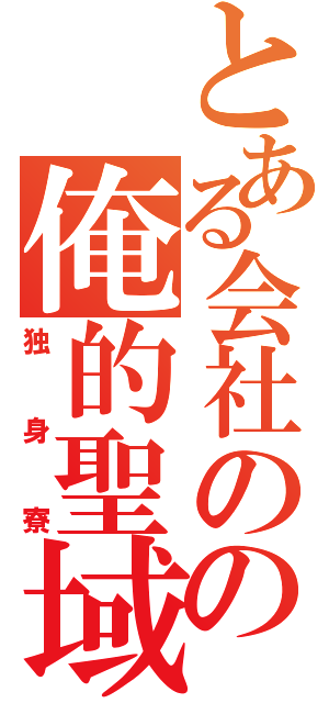 とある会社のの俺的聖域（独身寮）