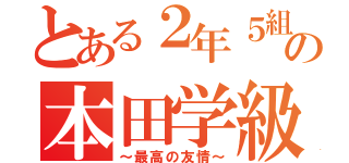 とある２年５組の本田学級（～最高の友情～）