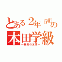 とある２年５組の本田学級（～最高の友情～）