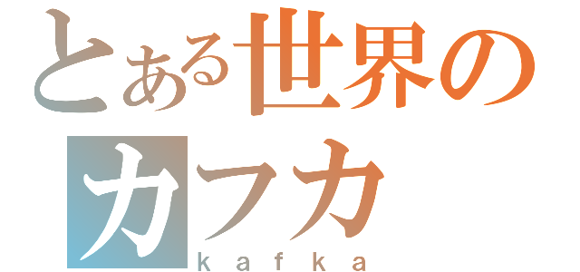 とある世界のカフカ（ｋａｆｋａ）