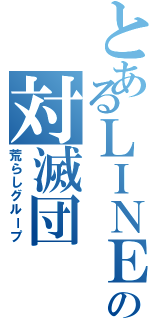 とあるＬＩＮＥの対滅団（荒らしグループ）