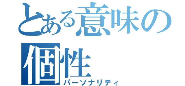 とある意味の個性（パーソナリティ）