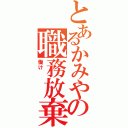 とあるかみやの職務放棄（働け　　　　　）