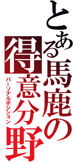 とある馬鹿の得意分野（パーソナルポジション）