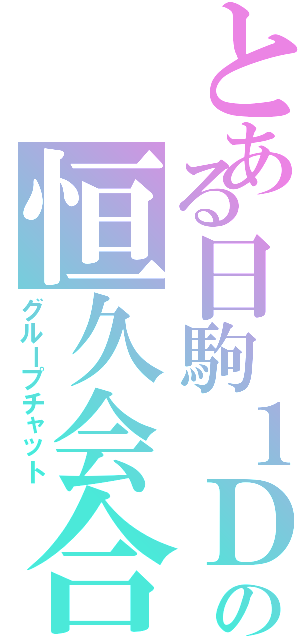 とある日駒１Ｄの恒久会合（グループチャット）