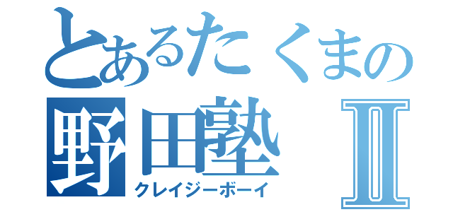 とあるたくまの野田塾Ⅱ（クレイジーボーイ）