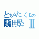 とあるたくまの野田塾Ⅱ（クレイジーボーイ）